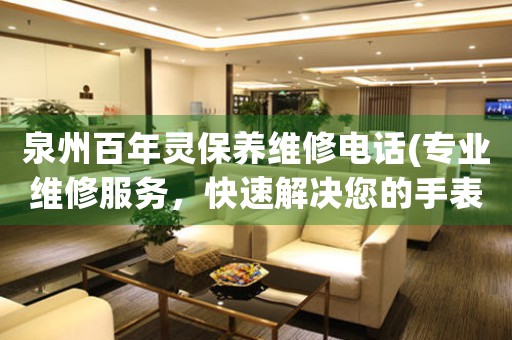 泉州百年靈保養(yǎng)維修電話(專業(yè)維修服務(wù)，快速解決您的手表問題)