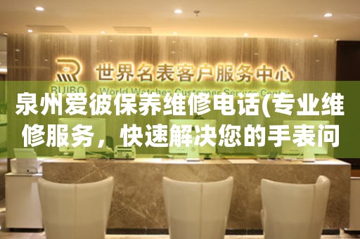 泉州愛彼保養(yǎng)維修電話(專業(yè)維修服務(wù)，快速解決您的手表問題)