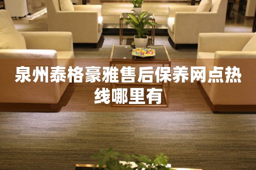 泉州泰格豪雅售后保養(yǎng)網(wǎng)點(diǎn)熱線哪里有