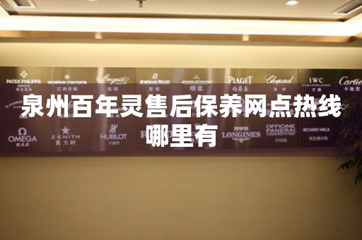 泉州百年靈售后保養(yǎng)網(wǎng)點熱線哪里有