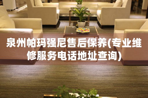 泉州帕瑪強尼售后保養(yǎng)(專業(yè)維修服務(wù)電話地址查詢)