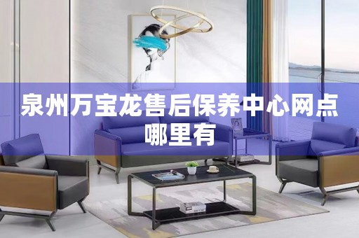 泉州萬寶龍售后保養(yǎng)中心網(wǎng)點哪里有