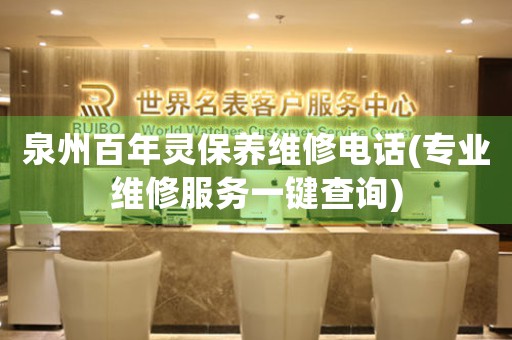 泉州百年靈保養(yǎng)維修電話(專業(yè)維修服務(wù)一鍵查詢)