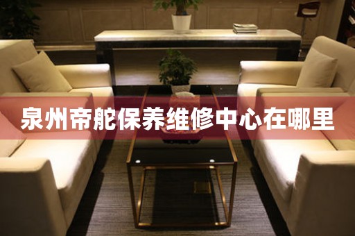 泉州帝舵保養(yǎng)維修中心在哪里