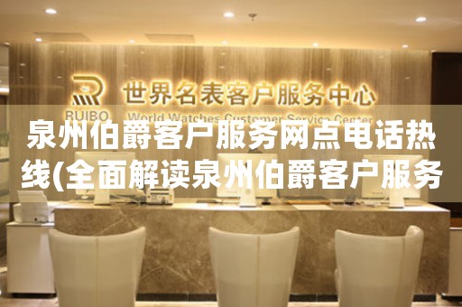 泉州伯爵客戶服務(wù)網(wǎng)點電話熱線(全面解讀泉州伯爵客戶服務(wù)網(wǎng)點電話熱線)
