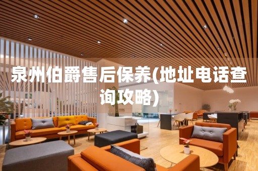 泉州伯爵售后保養(yǎng)(地址電話查詢攻略)