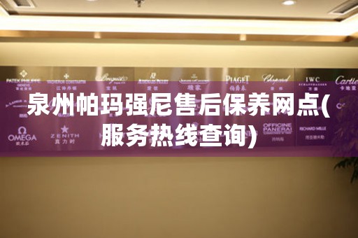 泉州帕瑪強(qiáng)尼售后保養(yǎng)網(wǎng)點(服務(wù)熱線查詢)