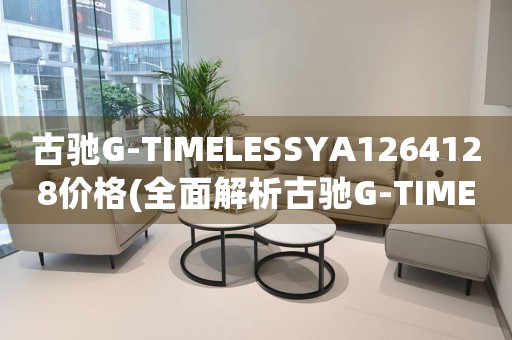 古馳G-TIMELESSYA1264128價格(全面解析古馳G-TIMELESSYA1264128手表的價格與價值)