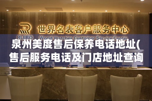 泉州美度售后保養(yǎng)電話地址(售后服務(wù)電話及門店地址查詢)