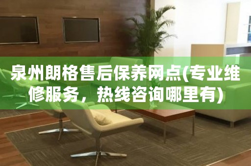 泉州朗格售后保養(yǎng)網(wǎng)點(專業(yè)維修服務(wù)，熱線咨詢哪里有)