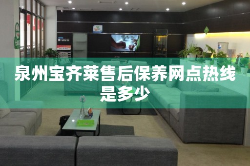 泉州寶齊萊售后保養(yǎng)網(wǎng)點熱線是多少