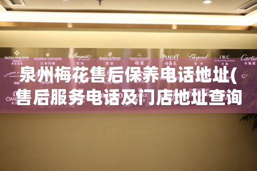 泉州梅花售后保養(yǎng)電話地址(售后服務(wù)電話及門店地址查詢)