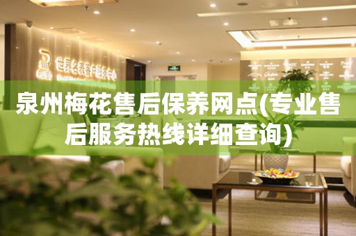 泉州梅花售后保養(yǎng)網(wǎng)點(專業(yè)售后服務(wù)熱線詳細(xì)查詢)