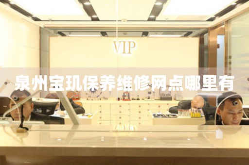 泉州寶璣保養(yǎng)維修網(wǎng)點哪里有