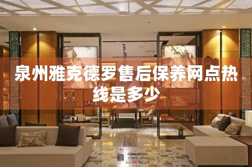 泉州雅克德羅售后保養(yǎng)網(wǎng)點熱線是多少