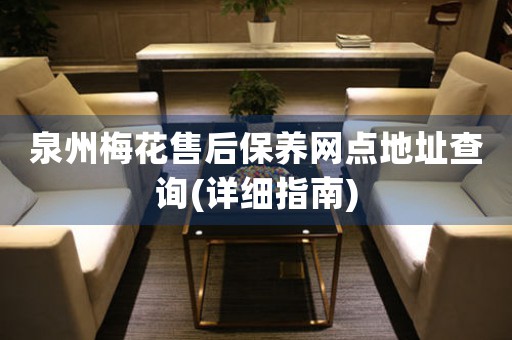 泉州梅花售后保養(yǎng)網(wǎng)點地址查詢(詳細指南)
