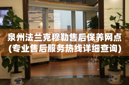 泉州法蘭克穆勒售后保養(yǎng)網(wǎng)點(專業(yè)售后服務(wù)熱線詳細查詢)