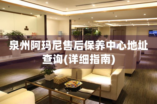 泉州阿瑪尼售后保養(yǎng)中心地址查詢(詳細指南)