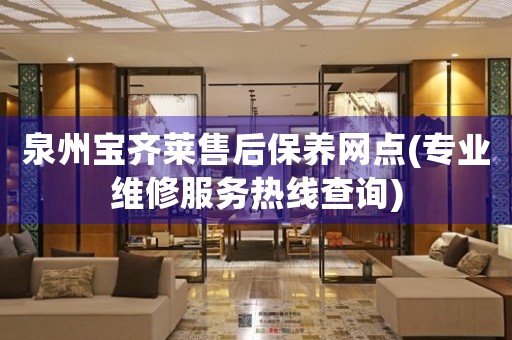 泉州寶齊萊售后保養(yǎng)網(wǎng)點(專業(yè)維修服務(wù)熱線查詢)