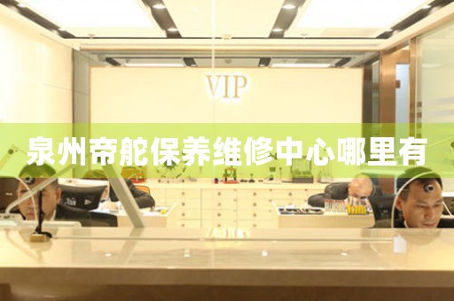 泉州帝舵保養(yǎng)維修中心哪里有