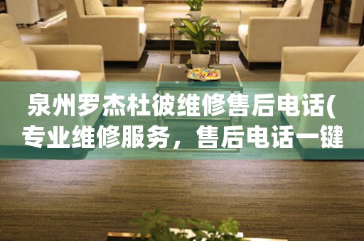 泉州羅杰杜彼維修售后電話(專業(yè)維修服務(wù)，售后電話一鍵查詢)