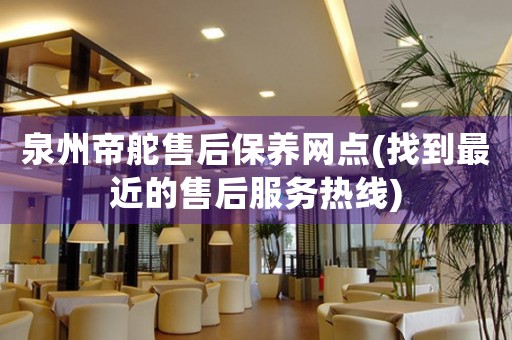 泉州帝舵售后保養(yǎng)網(wǎng)點(diǎn)(找到最近的售后服務(wù)熱線)