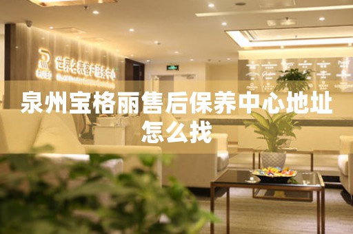 泉州寶格麗售后保養(yǎng)中心地址怎么找