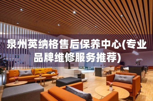 泉州英納格售后保養(yǎng)中心(專業(yè)品牌維修服務(wù)推薦)