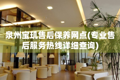 泉州寶璣售后保養(yǎng)網(wǎng)點(diǎn)(專業(yè)售后服務(wù)熱線詳細(xì)查詢)