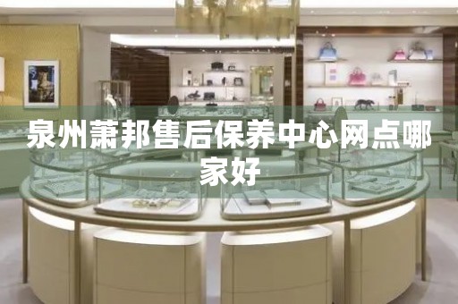 泉州蕭邦售后保養(yǎng)中心網(wǎng)點(diǎn)哪家好