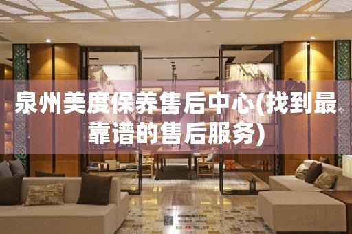 泉州美度保養(yǎng)售后中心(找到最靠譜的售后服務)