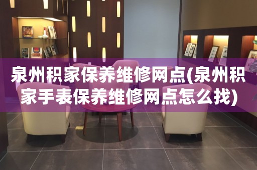 泉州積家保養(yǎng)維修網(wǎng)點(泉州積家手表保養(yǎng)維修網(wǎng)點怎么找)