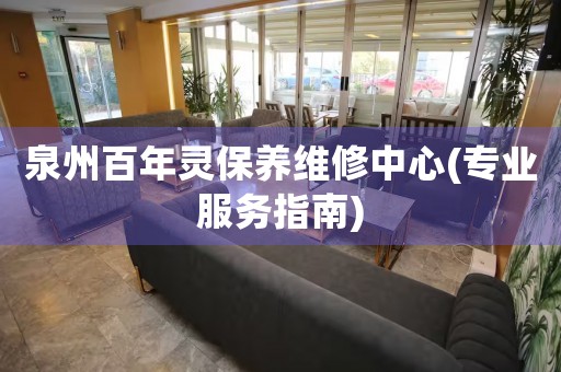 泉州百年靈保養(yǎng)維修中心(專業(yè)服務指南)