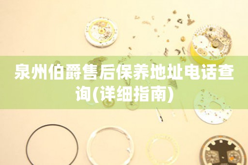 泉州伯爵售后保養(yǎng)地址電話查詢(詳細指南)