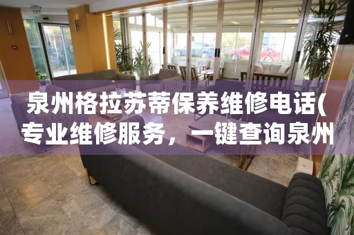 泉州格拉蘇蒂保養(yǎng)維修電話(專業(yè)維修服務，一鍵查詢?nèi)莞窭K蒂保養(yǎng)維修電話)