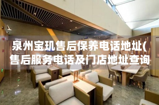 泉州寶璣售后保養(yǎng)電話地址(售后服務電話及門店地址查詢)