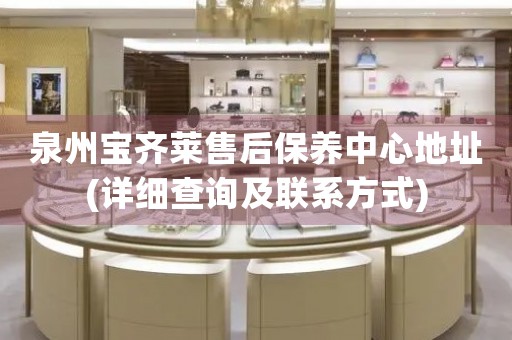 泉州寶齊萊售后保養(yǎng)中心地址(詳細(xì)查詢及聯(lián)系方式)