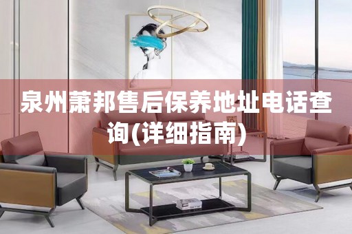 泉州蕭邦售后保養(yǎng)地址電話查詢(詳細(xì)指南)