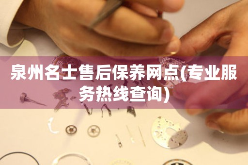 泉州名士售后保養(yǎng)網(wǎng)點(diǎn)(專業(yè)服務(wù)熱線查詢)