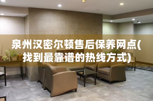 泉州漢密爾頓售后保養(yǎng)網(wǎng)點(diǎn)(找到最靠譜的熱線方式)