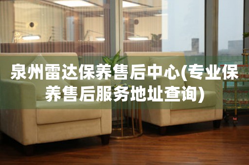 泉州雷達(dá)保養(yǎng)售后中心(專業(yè)保養(yǎng)售后服務(wù)地址查詢)