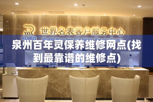 泉州百年靈保養(yǎng)維修網(wǎng)點(找到最靠譜的維修點)
