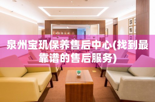 泉州寶璣保養(yǎng)售后中心(找到最靠譜的售后服務(wù))