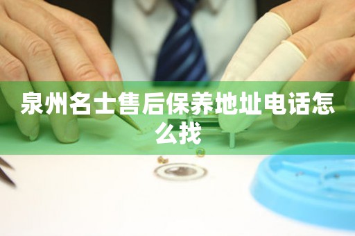 泉州名士售后保養(yǎng)地址電話怎么找