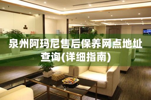 泉州阿瑪尼售后保養(yǎng)網(wǎng)點地址查詢(詳細(xì)指南)