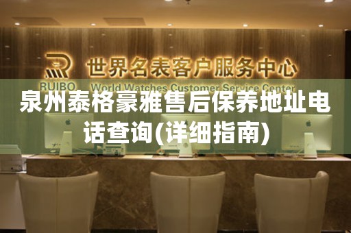 泉州泰格豪雅售后保養(yǎng)地址電話查詢(詳細(xì)指南)