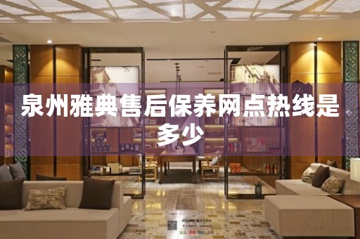 泉州雅典售后保養(yǎng)網(wǎng)點(diǎn)熱線是多少