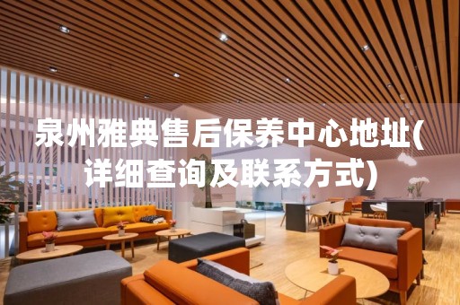 泉州雅典售后保養(yǎng)中心地址(詳細(xì)查詢及聯(lián)系方式)