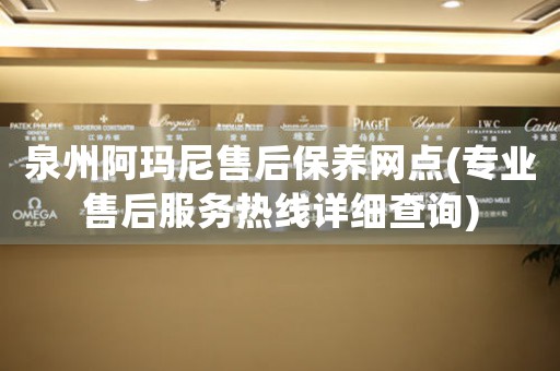 泉州阿瑪尼售后保養(yǎng)網(wǎng)點(diǎn)(專業(yè)售后服務(wù)熱線詳細(xì)查詢)