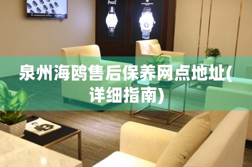 泉州海鷗售后保養(yǎng)網(wǎng)點(diǎn)地址(詳細(xì)指南)